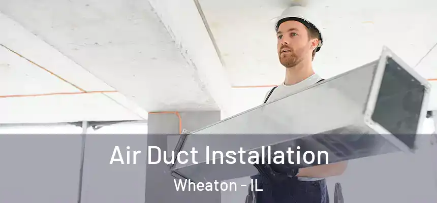Air Duct Installation Wheaton - IL