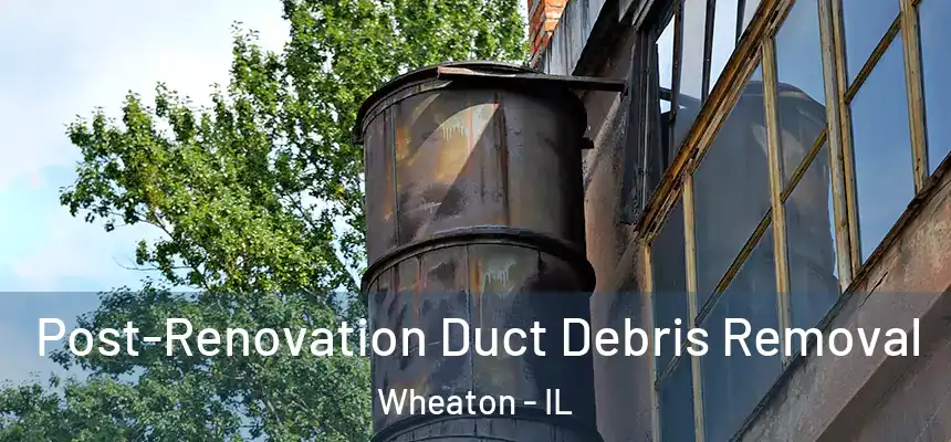 Post-Renovation Duct Debris Removal Wheaton - IL